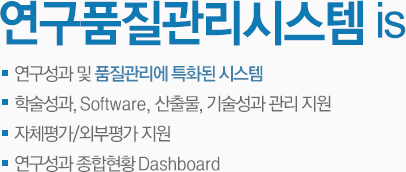 연구품질관리시스템 is : 연구성과 및 품질관리에 특화된 시스템, 학술성과, Software, 산출물, 기술성과 관리 지원, 자체평가/외부평가 지원 ,연구성과 종합현황 Dashboard